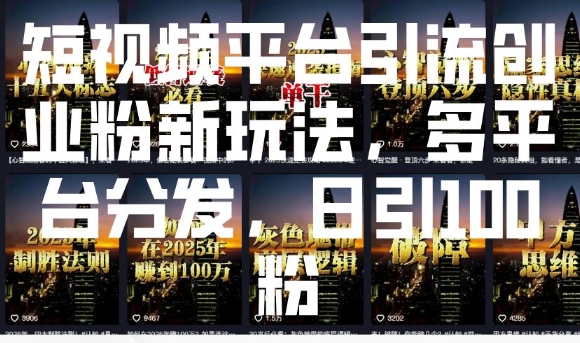 短视频平台引流创业粉新玩法，多平台分发，日引100粉_中创网,自媒体短视频教学_网创项目_网络创业无忧资源网