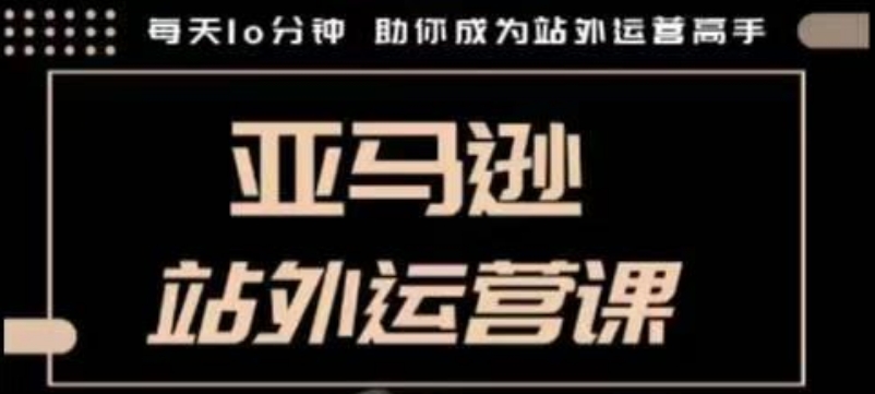 聪明的跨境人都在学的亚马逊站外运营课，每天10分钟，手把手教你成为站外运营高手_中创网,自媒体短视频教学_网创项目_网络创业无忧资源网