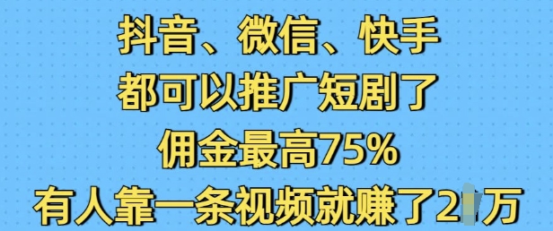 抖音微信快手都可以推广短剧了，佣金最高75%，有人靠一条视频就挣了2W_中创网,自媒体短视频教学_网创项目_网络创业无忧资源网