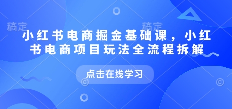 小红书电商掘金课，小红书电商项目玩法全流程拆解_中创网,自媒体短视频教学_网创项目_网络创业无忧资源网