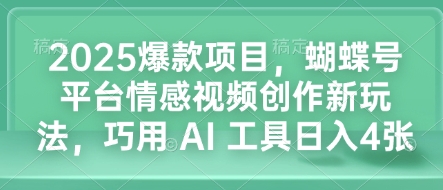 2025爆款项目，蝴蝶号平台情感视频创作新玩法，巧用 AI 工具日入4张_中创网,自媒体短视频教学_网创项目_网络创业无忧资源网