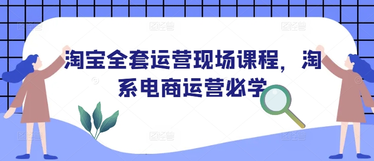 淘宝全套运营现场课程，淘系电商运营必学_中创网,自媒体短视频教学_网创项目_网络创业无忧资源网
