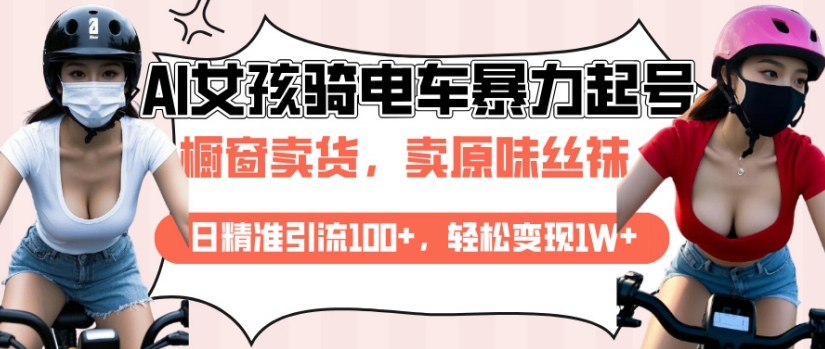 AI起号美女骑电车视频，日精准引流100+，轻松变现1W+_中创网,自媒体短视频教学_网创项目_网络创业无忧资源网