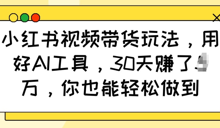 小红书视频带货玩法，用好AI工具，30天收益过W，你也能轻松做到_中创网,自媒体短视频教学_网创项目_网络创业无忧资源网