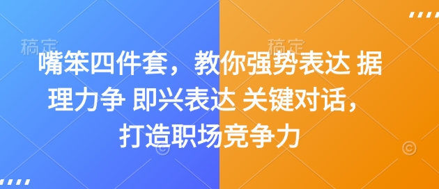 嘴笨四件套，教你强势表达 据理力争 即兴表达 关键对话，打造职场竞争力_中创网,自媒体短视频教学_网创项目_网络创业无忧资源网