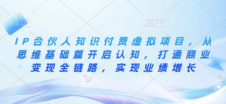 IP合伙人知识付费虚拟项目，从思维基础篇开启认知，打通商业变现全链路，实现业绩增长_中创网,自媒体短视频教学_网创项目_网络创业无忧资源网