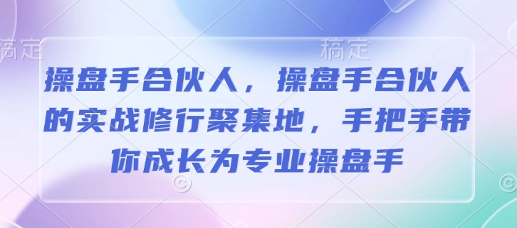 操盘手合伙人，操盘手合伙人的实战修行聚集地，手把手带你成长为专业操盘手_中创网,自媒体短视频教学_网创项目_网络创业无忧资源网
