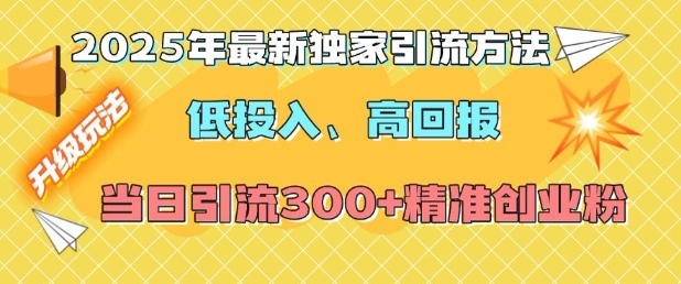 2025年最新独家引流方法，低投入高回报？当日引流300+精准创业粉_中创网,自媒体短视频教学_网创项目_网络创业无忧资源网