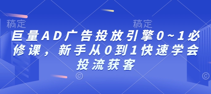 巨量AD广告投放引擎0~1必修课，新手从0到1快速学会投流获客_中创网,自媒体短视频教学_网创项目_网络创业无忧资源网