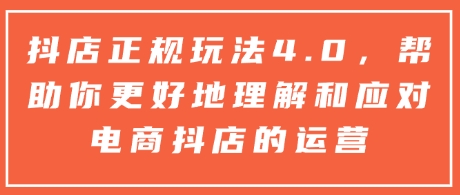抖店正规玩法4.0，帮助你更好地理解和应对电商抖店的运营_中创网,自媒体短视频教学_网创项目_网络创业无忧资源网