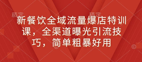 新餐饮全域流量爆店特训课，全渠道曝光引流技巧，简单粗暴好用_中创网,自媒体短视频教学_网创项目_网络创业无忧资源网