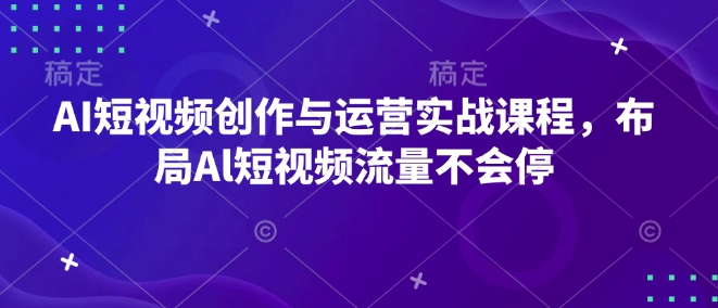 AI短视频创作与运营实战课程，布局Al短视频流量不会停_中创网,自媒体短视频教学_网创项目_网络创业无忧资源网