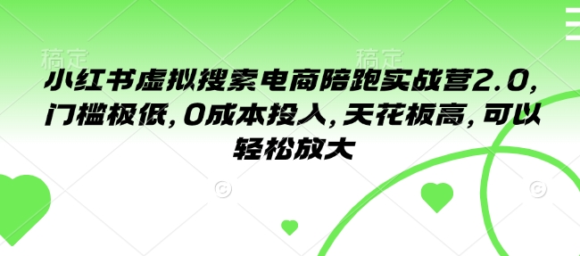 小红书虚拟搜索电商陪跑实战营2.0，门槛极低，0成本投入，天花板高，可以轻松放大_中创网,自媒体短视频教学_网创项目_网络创业无忧资源网