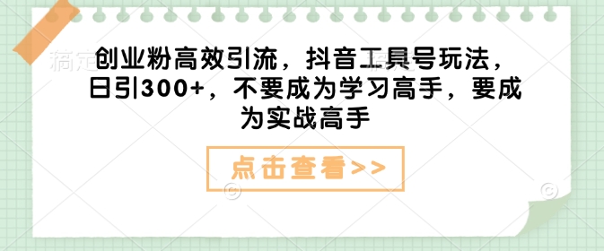 创业粉高效引流，抖音工具号玩法，日引300+，不要成为学习高手，要成为实战高手_中创网,自媒体短视频教学_网创项目_网络创业无忧资源网