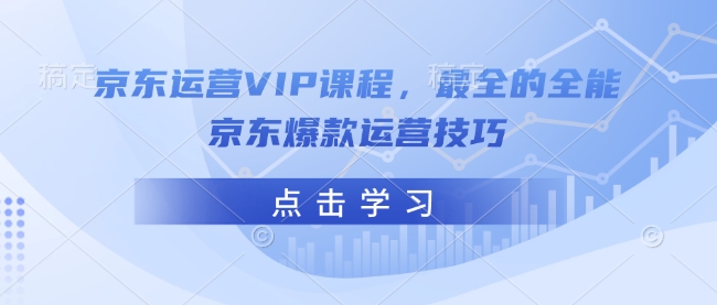 京东运营VIP课程，最全的全能京东爆款运营技巧_中创网,自媒体短视频教学_网创项目_网络创业无忧资源网