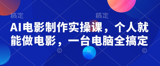 AI电影制作实操课，个人就能做电影，一台电脑全搞定_中创网,自媒体短视频教学_网创项目_网络创业无忧资源网