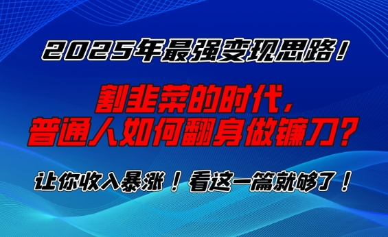 2025年最强变现思路，割韭菜的时代， 普通人如何翻身做镰刀？【揭秘】_中创网,自媒体短视频教学_网创项目_网络创业无忧资源网