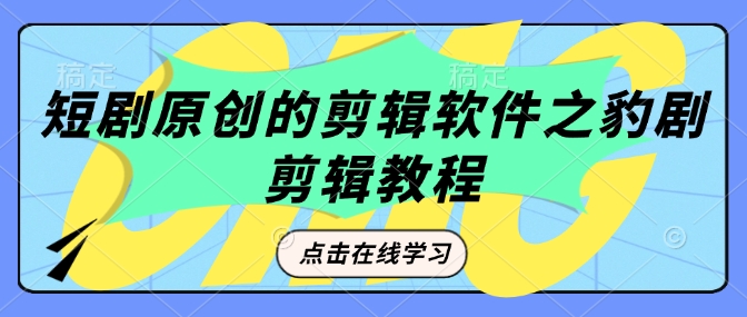短剧原创的剪辑软件之豹剧剪辑过原创教程_中创网,自媒体短视频教学_网创项目_网络创业无忧资源网