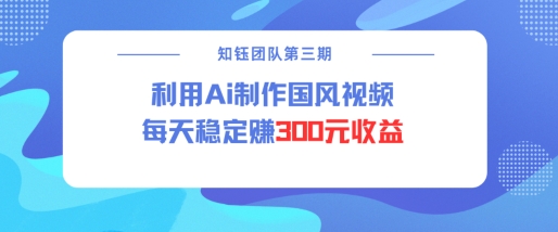 视频号ai国风视频创作者分成计划每天稳定300元收益_中创网,自媒体短视频教学_网创项目_网络创业无忧资源网