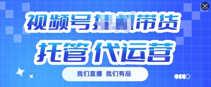 视频号挂J直播带货托管代运营，每个月多挣3k【揭秘】_中创网,自媒体短视频教学_网创项目_网络创业无忧资源网