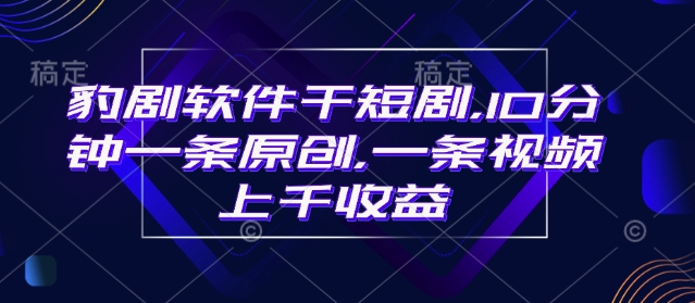 豹剧软件干短剧，10分钟一条原创，爆一条视频上千收益_中创网,自媒体短视频教学_网创项目_网络创业无忧资源网