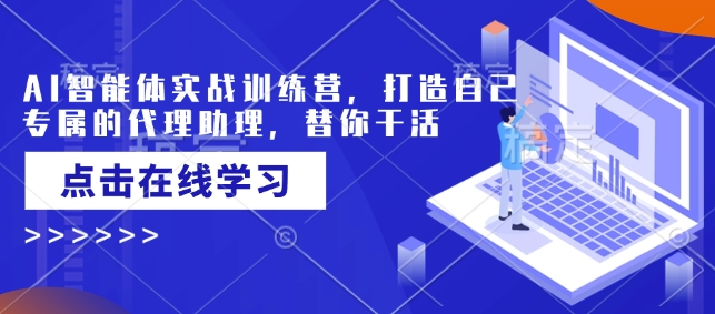 AI智能体实战训练营，打造自己专属的代理助理，替你干活_中创网,自媒体短视频教学_网创项目_网络创业无忧资源网