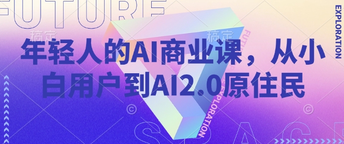 年轻人的AI商业课，从小白用户到AI2.0原住民_中创网,自媒体短视频教学_网创项目_网络创业无忧资源网