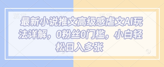 最新小说推文高级感虐文AI玩法详解，0粉丝0门槛，小白轻松日入多张_中创网,自媒体短视频教学_网创项目_网络创业无忧资源网