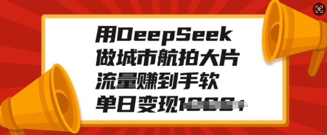 用DeepSeek做城市航拍大片，流量赚到手软，单日变现多张_中创网,自媒体短视频教学_网创项目_网络创业无忧资源网