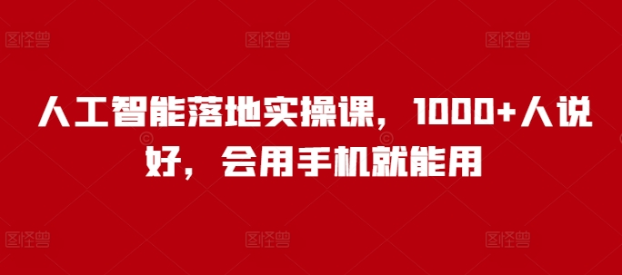 人工智能落地实操课，1000+人说好，会用手机就能用_中创网,自媒体短视频教学_网创项目_网络创业无忧资源网