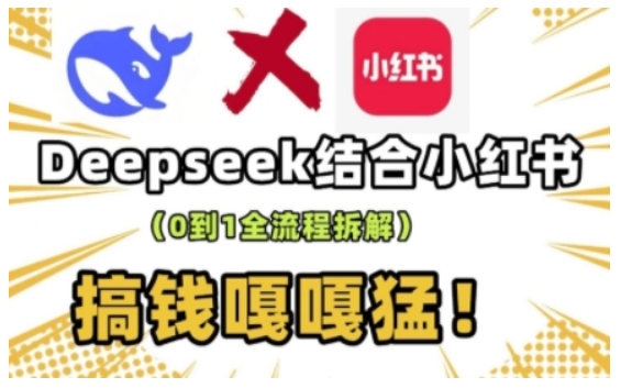 deepseek+小红书打造流量生产线实操课，0到1全流程拆解，搞钱嘎嘎猛_中创网,自媒体短视频教学_网创项目_网络创业无忧资源网