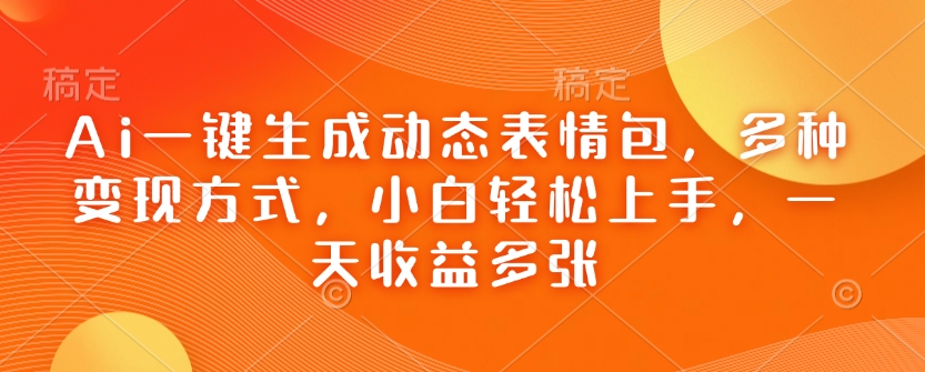 Ai一键生成动态表情包，多种变现方式，小白轻松上手，一天收益多张_中创网,自媒体短视频教学_网创项目_网络创业无忧资源网