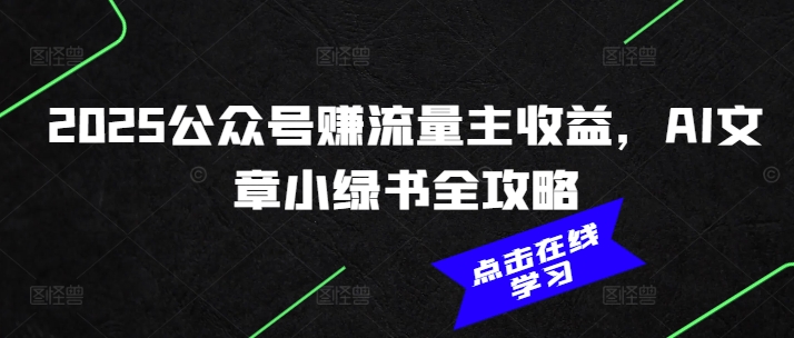 2025公众号赚流量主收益，AI文章小绿书全攻略_中创网,自媒体短视频教学_网创项目_网络创业无忧资源网
