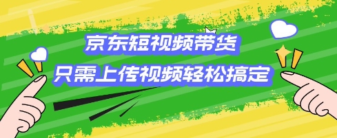 京东短视频带货，只需上传视频就搞定，小白轻松上手【揭秘】_中创网,自媒体短视频教学_网创项目_网络创业无忧资源网