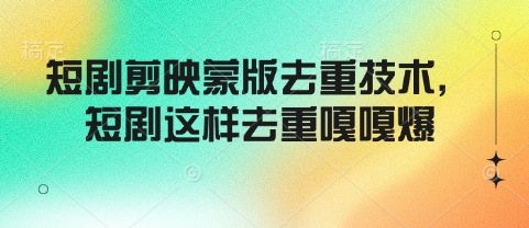 短剧剪映蒙版去重技术，短剧这样去重嘎嘎爆_中创网,自媒体短视频教学_网创项目_网络创业无忧资源网
