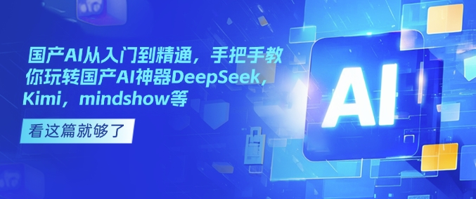 国产AI从入门到精通，手把手教你玩转国产AI神器DeepSeek，Kimi，mindshow等_中创网,自媒体短视频教学_网创项目_网络创业无忧资源网