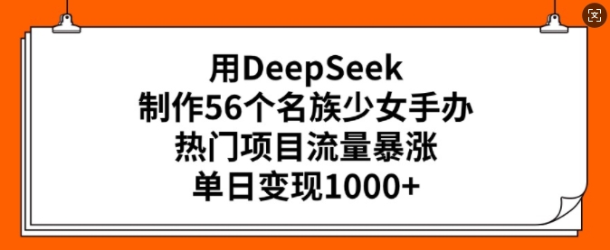 用DeepSeek制作56个名族少女手办，热门项目流量暴涨，单日变现多张_中创网,自媒体短视频教学_网创项目_网络创业无忧资源网
