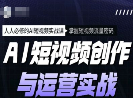AI短视频创作与运营实战课程，人人必修的AI短视频实战课，掌握短视频流量密码_中创网,自媒体短视频教学_网创项目_网络创业无忧资源网