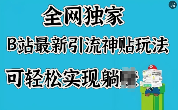 全网独家，B站最新引流神贴玩法，可轻松实现躺Z_中创网,自媒体短视频教学_网创项目_网络创业无忧资源网