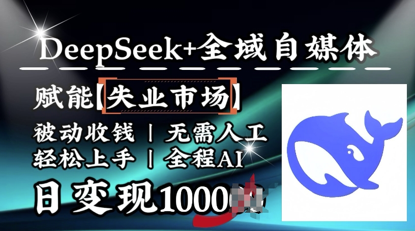 降维打击，Deepseek+全域自媒体，赋能失业市场，被动收钱，无需人工全程AI，日变现1k_中创网,自媒体短视频教学_网创项目_网络创业无忧资源网