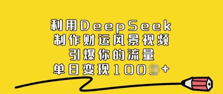 利用DeepSeek制作财运风景视频，引爆你的流量，单日变现多张_中创网,自媒体短视频教学_网创项目_网络创业无忧资源网