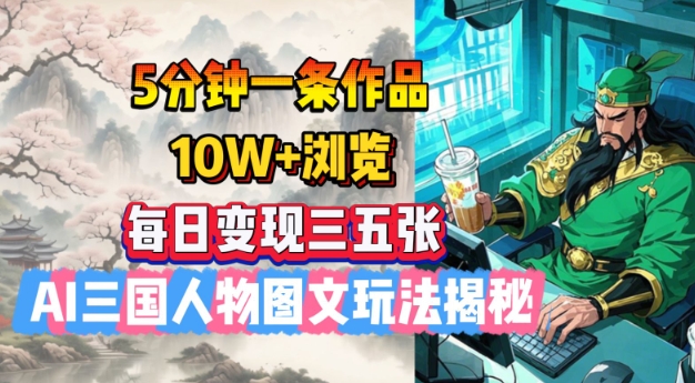 5分钟一条作品，10W+浏览，每日变现三五张，AI三国人物图文玩法揭秘_中创网,自媒体短视频教学_网创项目_网络创业无忧资源网