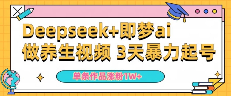 小白用DeepSeek+即梦做ai养生视频，一条作品涨粉5万+，单日收益多张_中创网,自媒体短视频教学_网创项目_网络创业无忧资源网