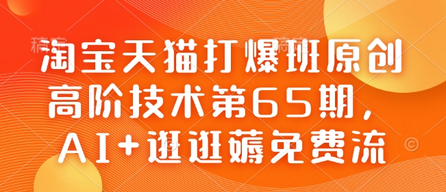 淘宝天猫打爆班原创高阶技术第65期，AI+逛逛薅免费流_中创网,自媒体短视频教学_网创项目_网络创业无忧资源网