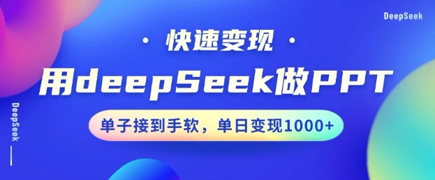 用DeepSeek做PPT，一个工具10分钟就可以搞定，快速接单变现，小白轻松上手，日搞多张_中创网,自媒体短视频教学_网创项目_网络创业无忧资源网