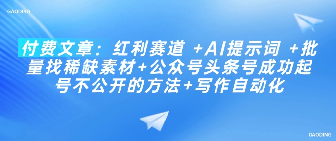 付费文章：红利赛道 +AI提示词 +批量找稀缺素材+公众号头条号成功起号不公开的方法+写作自动化_中创网,自媒体短视频教学_网创项目_网络创业无忧资源网
