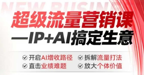 2025年超级流量营销课，IP+AI搞定生意，开启AI增收路径 直击业绩难题 拆解流量打法 放大个体价值_中创网,自媒体短视频教学_网创项目_网络创业无忧资源网