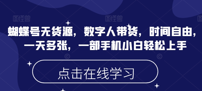 蝴蝶号无货源，数字人带货，时间自由，一天多张，一部手机小白轻松上手_中创网,自媒体短视频教学_网创项目_网络创业无忧资源网