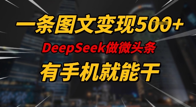 一条图文变现5张，DeeSeep微头条，有手机就能做_中创网,自媒体短视频教学_网创项目_网络创业无忧资源网