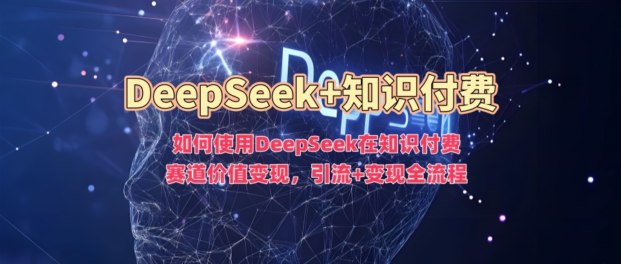 如何使用DeepSeek在知识付费赛道价值变现，引流+变现全流程_中创网,自媒体短视频教学_网创项目_网络创业无忧资源网